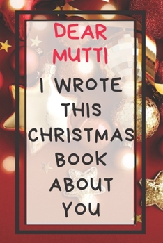 Dear Mutti I Wrote This Christmas Book About You: Xmas Prompted Guided Fill In The Blank Journal Memory Book - Reason Why - What I Love About - Awesome Because Notebook Gift - Unique Keepsake Alternat