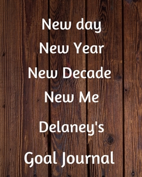 New day New Year New Decade New Me Delaney's Goal Journal: 2020 New Year Planner Goal Journal Gift for Delaney  / Notebook / Diary / Unique Greeting Card Alternative