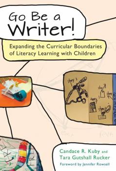 Go Be a Writer!: Expanding the Curricular Boundaries of Literacy Learning with Children - Book  of the Language and Literacy