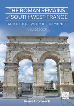 Roman Remains of South-West France : From the Loire Valley to the Pyrenees: a Guidebook