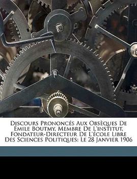 Discours Prononcés Aux Obsèques De Émile Boutmy, Membre De L'institut, Fondateur-Directeur De L'école Libre Des Sciences Politiques: Le 28 Janvier 1906