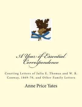 Paperback A Year of Essential Correspondence: Courting Letters of Julia E. Thomas and W. B. Conway, 1869-70, and Other Family Letters Book