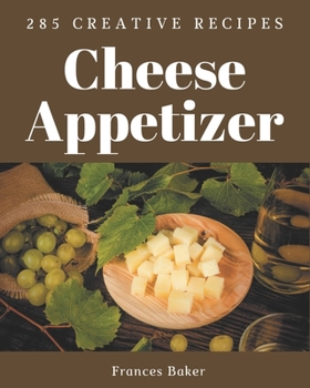 Paperback 285 Creative Cheese Appetizer Recipes: Happiness is When You Have a Cheese Appetizer Cookbook! Book