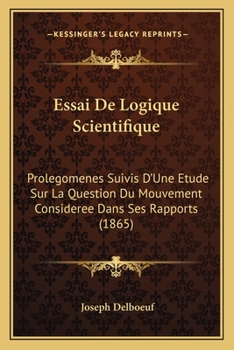 Essai De Logique Scientifique: Prolegomenes Suivis D'Une Etude Sur La Question Du Mouvement Consideree Dans Ses Rapports (1865)