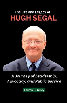 Paperback The Life and Legacy of Hugh Segal: A Journey of Leadership, Advocacy, and Public Service Book