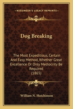 Paperback Dog Breaking: The Most Expeditious, Certain And Easy Method, Whether Great Excellence Or Only Mediocrity Be Required (1865) Book