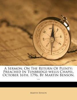 Paperback A Sermon, on the Return of Plenty: Preached in Tunbridge-Wells Chapel, October 16th, 1796. by Martin Benson, ... Book