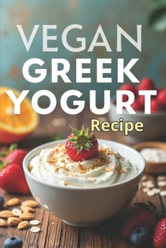 Paperback Vegan Greek Yogurt Recipe: A complete guide to making thick and healthy vegan yogurt Book