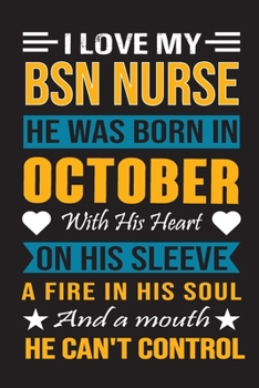 I Love My Bsn Nurse He Was Born In October With His Heart On His Sleeve A Fire In His Soul And A Mouth He Can’t Control: Bsn Nurse birthday journal, Best Gift for Man and Women