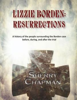 Paperback Lizzie Borden: Resurrections: A history of the people surrounding the Borden case before, during, and after the trial Book