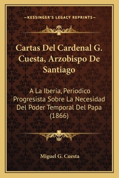 Cartas Del Cardenal G. Cuesta, Arzobispo De Santiago: A La Iberia, Periodico Progresista Sobre La Necesidad Del Poder Temporal Del Papa (1866)