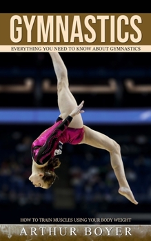 Paperback Gymnastics: Everything You Need to Know About Gymnastics (How to train muscles using your body weight) Book