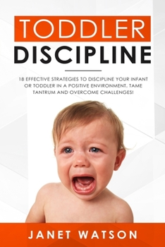 Paperback Toddler Discipline 18 Effective Strategies to Discipline Your Infant or Toddler in a Positive Environment. Tame Tantrum and Overcome Challenges! Book