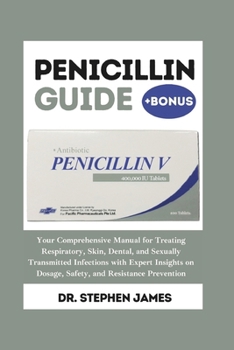 Penicillin Guide: Your Comprehensive Manual for Treating Respiratory, Skin, Dental, and Sexually Transmitted Infections with Expert Insi