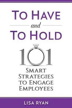 Paperback To Have and To Hold: 101 Smart Strategies to Engage Employees Book