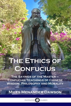 Paperback The Ethics of Confucius: The Sayings of the Master - Confucian Teachings of Chinese Wisdom, Philosophy and Morality Book