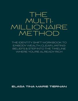 The Multi-Millionaire Method: The Identity Shift Workbook to Embody Wealth, Clear Limiting Beliefs & Step Into the Timeline Where You’re Already Rich
