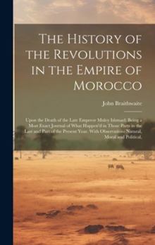 Hardcover The History of the Revolutions in the Empire of Morocco: Upon the Death of the Late Emperor Muley Ishmael; Being a Most Exact Journal of What Happen'd Book
