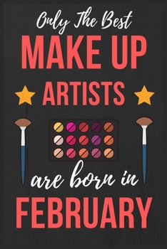 Only The Best Make up Artists Are Born In February: Makeup Artist Birthday Gift for Women , Facialist Gift Ideas Lined Journal Diary / Notebook Funny ... Girl Xmas / Thanksgiving or Christmas present