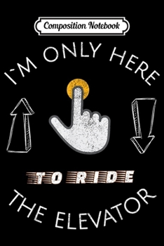 Composition Notebook: Here to ride the Elevator  Journal/Notebook Blank Lined Ruled 6x9 100 Pages