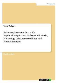 Paperback Businessplan einer Praxis für Psychotherapie. Geschäftsmodell, Markt, Marketing, Leistungserstellung und Finanzplannung [German] Book