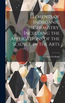 Hardcover Elements of Inorganic Chemistry, Including the Applications of the Science in the Arts Book