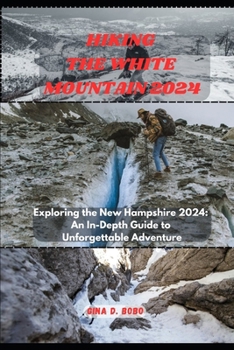 HIKING THE WHITE MOUNTAIN 2024: Exploring the New Hampshire 2024: An In-Depth Guide to Unforgettable Adventures (TRAVEL AND TREKS GUIDE)