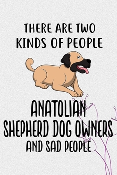 There Are Two Kinds Of People Anatolian Shepherd Dog Owners And Sad People Gratitude Journal: Practice Gratitude and Daily Reflection in the Everyday For Anatolian Shepherd Dog Puppy Owners and Lovers