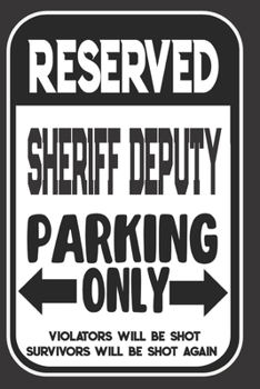 Reserved Sheriff Deputy Parking Only. Violators Will Be Shot. Survivors Will Be Shot Again: Blank Lined Notebook | Thank You Gift For Sheriff Deputy