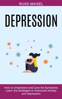 Paperback Depression: Learn the Strategies to Overcome Anxiety and Depression (How to Understand and Cure the Symptoms) Book