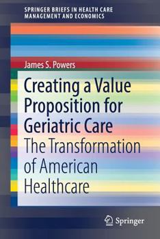 Paperback Creating a Value Proposition for Geriatric Care: The Transformation of American Healthcare Book