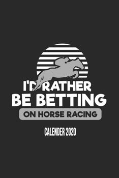 I'd Rather Be Betting On Horse Racing Calender 2020: Funny Cool Horse Racing Calender 2020 | Monthly & Weekly Planner - 6x9 - 128 Pages - Cute Gift ... Fans, Enthusiasts, Horse Racing Jockeys