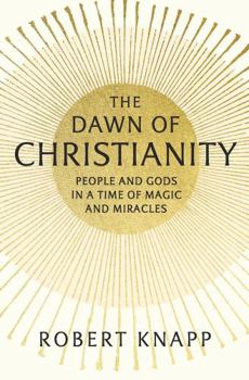 Hardcover The Dawn of Christianity: People and Gods in a Time of Magic and Miracles Book