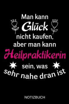 Man kann Glück nicht kaufen, aber man kann Heilpraktikerin sein, was sehr nahe dran ist: A5 Notizbuch | Liniert 120 Seiten | Geschenk/Geschenkidee zum ... | Muttertag | Namenstag (German Edition)