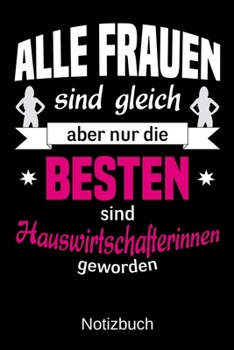 Alle Frauen sind gleich aber nur die besten sind Hauswirtschafterinnen geworden: A5 Notizbuch | Liniert 120 Seiten | Geschenk/Geschenkidee zum ... | Muttertag | Namenstag (German Edition)