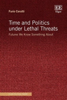 Time and Politics under Lethal Threats: Futures We Know Something About (Elgar Political Theory series)