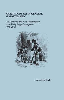Paperback Our Troops Are in General Almost Naked: The Delaware and New York Infantry at the Valley Forge Encampment, 1777-1778 Book