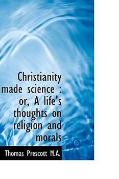 Christianity Made Science : Or, A life's thoughts on religion and Morals