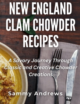 New England Clam Chowder Recipes: A Savory Journey Through Classic and Creative Chowder Creations