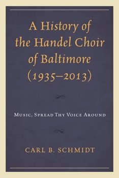 Hardcover History of the Handel Choir of Baltimore (1935-2013): Music, Spread Thy Voice Around Book