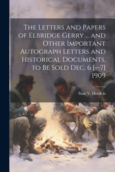 Paperback The Letters and Papers of Elbridge Gerry ... and Other Important Autograph Letters and Historical Documents, to be Sold Dec. 6 [--7] 1909 Book