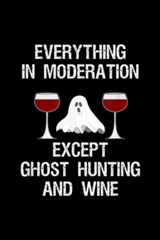 everything in moderation except ghost hunting and wine: Ghost Hunting Gift Funny Ghost Hunter and Wine Journal/Notebook Blank Lined Ruled 6x9 100 Pages