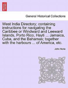 West India Directory; containing instructions for navigating the Caribbee or Windward and Leeward Islands, Porto Rico, Hayti ... Jamaica, Cuba, and ... with the harbours ... of America, etc.