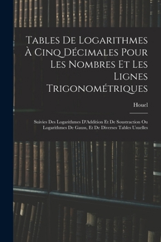 Paperback Tables De Logarithmes À Cinq Décimales Pour Les Nombres Et Les Lignes Trigonométriques: Suivies Des Logarithmes D'Addition Et De Soustraction Ou Logar [French] Book