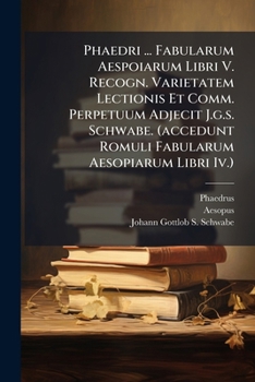 Phaedri ... Fabularum Aespoiarum Libri V. Recogn. Varietatem Lectionis Et Comm. Perpetuum Adjecit J.g.s. Schwabe. (accedunt Romuli Fabularum Aesopiarum Libri Iv.).