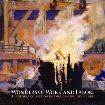 Hardcover Wonders of Work and Labor: The Steidle Collection of American Industrial Art Book