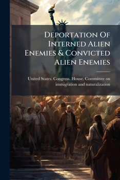 Deportation of Interned Alien Enemies & Convicted Alien Enemies: Hearings... on H.R. 6750