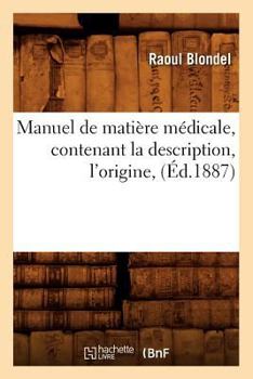 Paperback Manuel de Matière Médicale, Contenant La Description, l'Origine, (Éd.1887) [French] Book