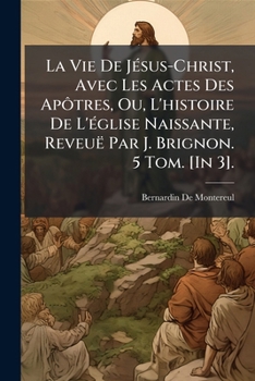 Paperback La Vie De JÃ(c)sus-Christ, Avec Les Actes Des ApÃ´tres, Ou, L'histoire De L'Ã(c)glise Naissante, Reveuë Par J. Brignon. 5 Tom. [In 3]. [French] Book