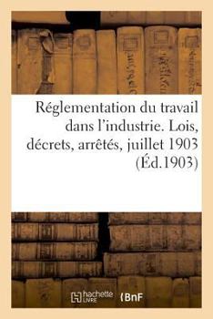 Paperback Réglementation Du Travail Dans l'Industrie. Lois, Décrets, Arrêtés, Juillet 1903 [French] Book